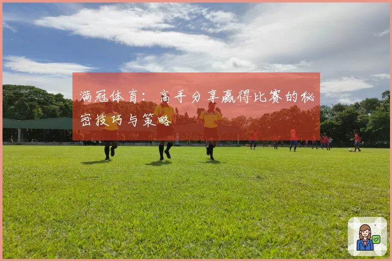 满冠体育：高手分享赢得比赛的秘密技巧与策略