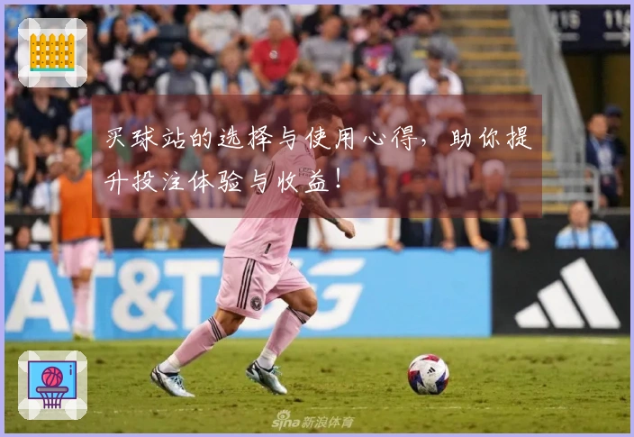 买球站的选择与使用心得，助你提升投注体验与收益！