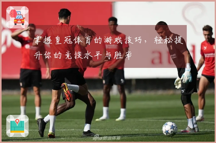 掌握皇冠体育的游戏技巧，轻松提升你的竞技水平与胜率