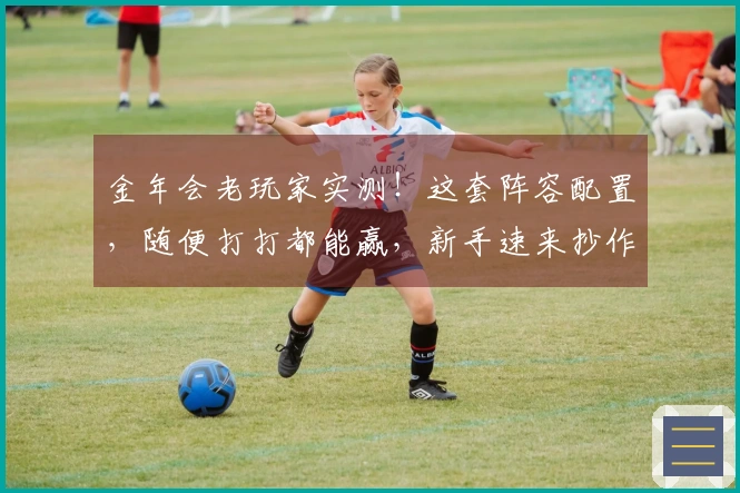 金年会老玩家实测！这套阵容配置，随便打打都能赢，新手速来抄作业！