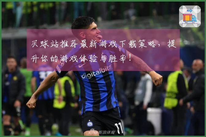 买球站推荐最新游戏下载策略，提升你的游戏体验与胜率！