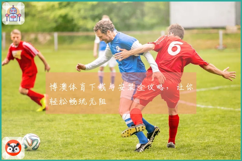 博澳体育下载与安装全攻略，让你轻松畅玩无阻