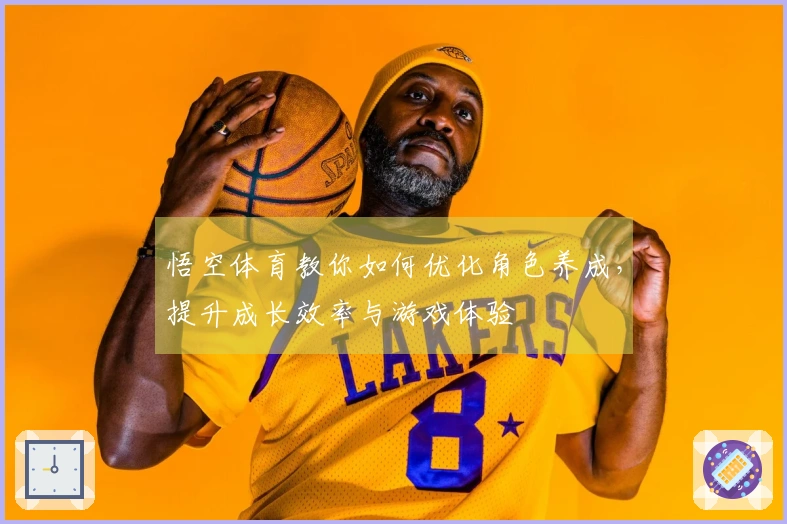 悟空体育教你如何优化角色养成，提升成长效率与游戏体验
