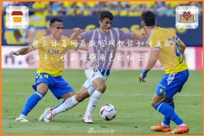 开云体育网页版官网教你如何高效抽卡，收获超强角色的秘密！