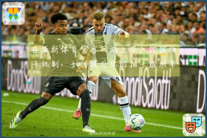 在亚新体育官方网站上深入挖掘抽卡机制，如何提升你的抽卡成功率？